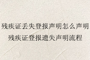 殘疾證丟失登報聲明怎么聲明，殘疾證登報遺失聲明流程找我要登報網(wǎng)