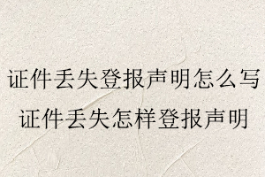 證件丟失登報聲明怎么寫，證件丟失怎樣登報聲明找我要登報網