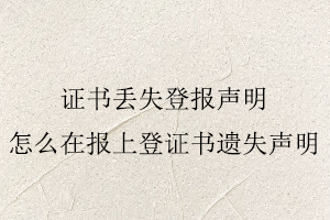 證書丟失登報聲明，怎么在報上登證書遺失聲明找我要登報網