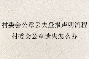 村委會公章丟失登報聲明流程,村委會公章遺失怎么辦找我要登報網(wǎng)