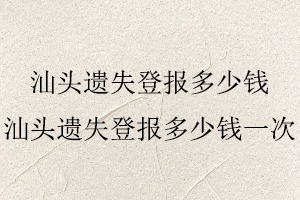汕頭遺失登報多少錢，汕頭遺失登報多少錢一次找我要登報網(wǎng)