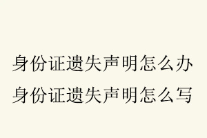 身份證遺失聲明怎么辦，身份證遺失聲明怎么寫找我要登報網(wǎng)