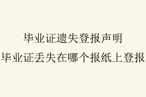 畢業(yè)證遺失登報聲明，畢業(yè)證丟失在哪個報紙上登報找我要登報網(wǎng)