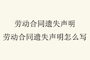 勞動合同遺失聲明，勞動合同遺失聲明怎么寫找我要登報網