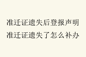 準遷證遺失后登報聲明,準遷證遺失了怎么補辦找我要登報網