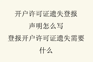 開戶許可證遺失登報聲明怎么寫，登報開戶許可證遺失需要什么找我要登報網