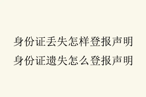 身份證丟失怎樣登報聲明,身份證遺失怎么登報聲明找我要登報網