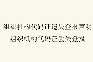 組織機(jī)構(gòu)代碼證遺失登報聲明,組織機(jī)構(gòu)代碼證丟失登報找我要登報網(wǎng)