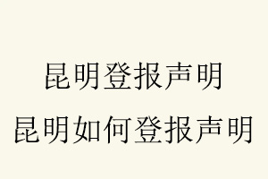 昆明登報聲明，昆明如何登報聲明找我要登報網
