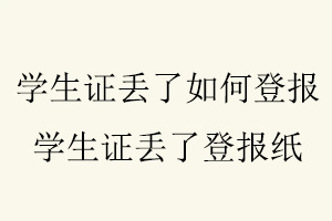 學(xué)生證丟了如何登報(bào)，學(xué)生證丟了登報(bào)紙找我要登報(bào)網(wǎng)