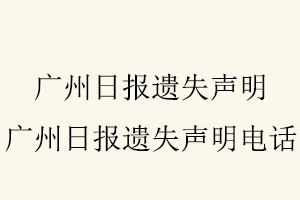 廣州日報遺失聲明，廣州日報遺失聲明電話找我要登報網