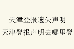 天津登報遺失聲明,天津登報聲明去哪里登找我要登報網