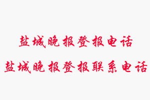 鹽城晚報登報電話，鹽城晚報登報聯(lián)系電話找我要登報網(wǎng)