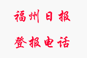 福州日報登報電話，福州日報登報聯系電話找我要登報網
