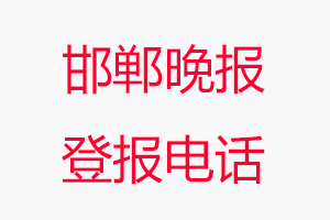 邯鄲晚報登報電話_邯鄲晚報登報聯系電話