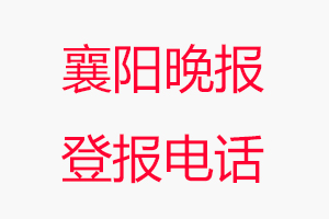 襄陽晚報登報電話，襄陽晚報登報聯系電話找我要登報網