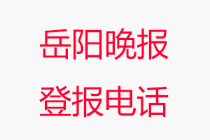 岳陽晚報登報電話，岳陽晚報登報聯系電話找我要登報網