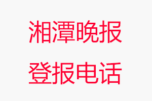 湘潭晚報登報電話，湘潭晚報登報聯(lián)系電話找我要登報網(wǎng)