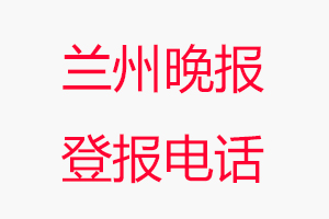 蘭州晚報登報電話，蘭州晚報登報聯系電話找我要登報網