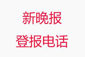 新晚報登報電話_新晚報登報聯(lián)系電話