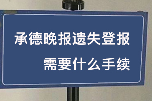承德晚報遺失登報需要什么手續找我要登報網