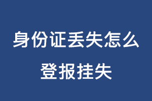 身份證丟失怎么登報(bào)掛失找我要登報(bào)網(wǎng)