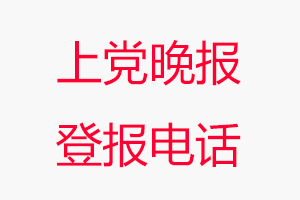 上黨晚報登報電話_上黨晚報登報聯系電話