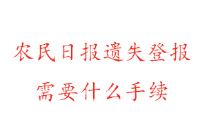 農民日報遺失登報需要什么手續找我要登報網