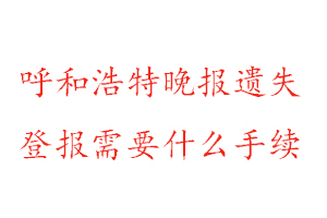 呼和浩特晚報遺失登報需要什么手續找我要登報網