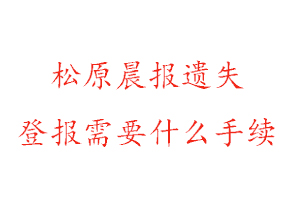 松原晨報遺失登報需要什么手續找我要登報網