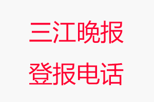 三江晚報登報電話，三江晚報登報聯(lián)系電話找我要登報網(wǎng)