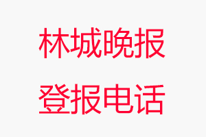 林城晚報登報電話，林城晚報登報聯系電話找我要登報網