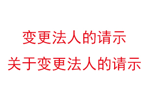 變更法人的請(qǐng)示，關(guān)于變更法人的請(qǐng)示找我要登報(bào)網(wǎng)