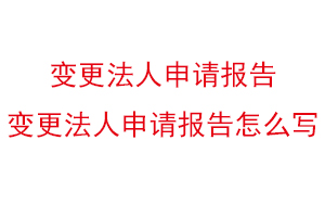 變更法人申請報告，變更法人申請報告怎么寫找我要登報網(wǎng)