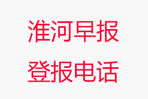 淮河早報(bào)登報(bào)電話，淮河早報(bào)登報(bào)聯(lián)系電話找我要登報(bào)網(wǎng)