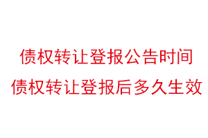 債權轉讓登報公告時間，債權轉讓登報后多久生效找我要登報網