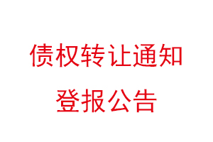 債權(quán)轉(zhuǎn)讓通知登報公告，債權(quán)轉(zhuǎn)讓的通知可以登報不找我要登報網(wǎng)