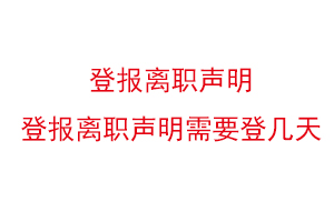 登報離職聲明，登報離職聲明需要登幾天找我要登報網