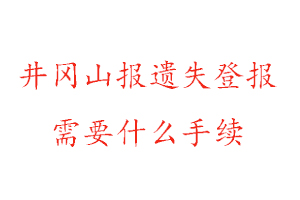 井岡山報(bào)遺失登報(bào)需要什么手續(xù)找我要登報(bào)網(wǎng)