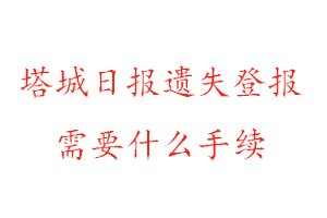 塔城日報遺失登報需要什么手續找我要登報網