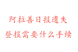 阿拉善日報遺失登報需要什么手續(xù)找我要登報網(wǎng)