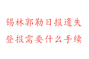 錫林郭勒日報遺失登報需要什么手續找我要登報網