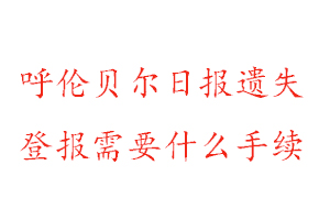 呼倫貝爾日報遺失登報需要什么手續找我要登報網