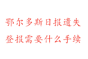 鄂爾多斯日報遺失登報需要什么手續找我要登報網