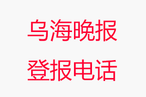 烏海晚報登報電話，烏海晚報登報聯系電話找我要登報網