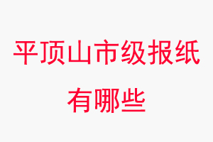 平頂山報紙有哪些，平頂山市級報紙有哪些找我要登報網