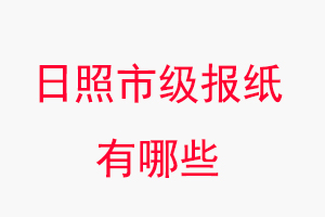 日照報紙有哪些，日照市級報紙有哪些找我要登報網