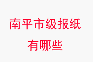 南平報紙有哪些,南平市級報紙有哪些找我要登報網