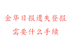 金華日報遺失登報需要什么手續找我要登報網