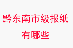 黔東南報紙有哪些,黔東南市級報紙有哪些找我要登報網(wǎng)